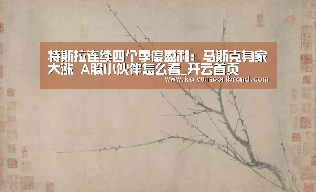 特斯拉连续四个季度盈利:马斯克身家大涨 A股小伙伴怎么看_开云首页(图2) 开云体育